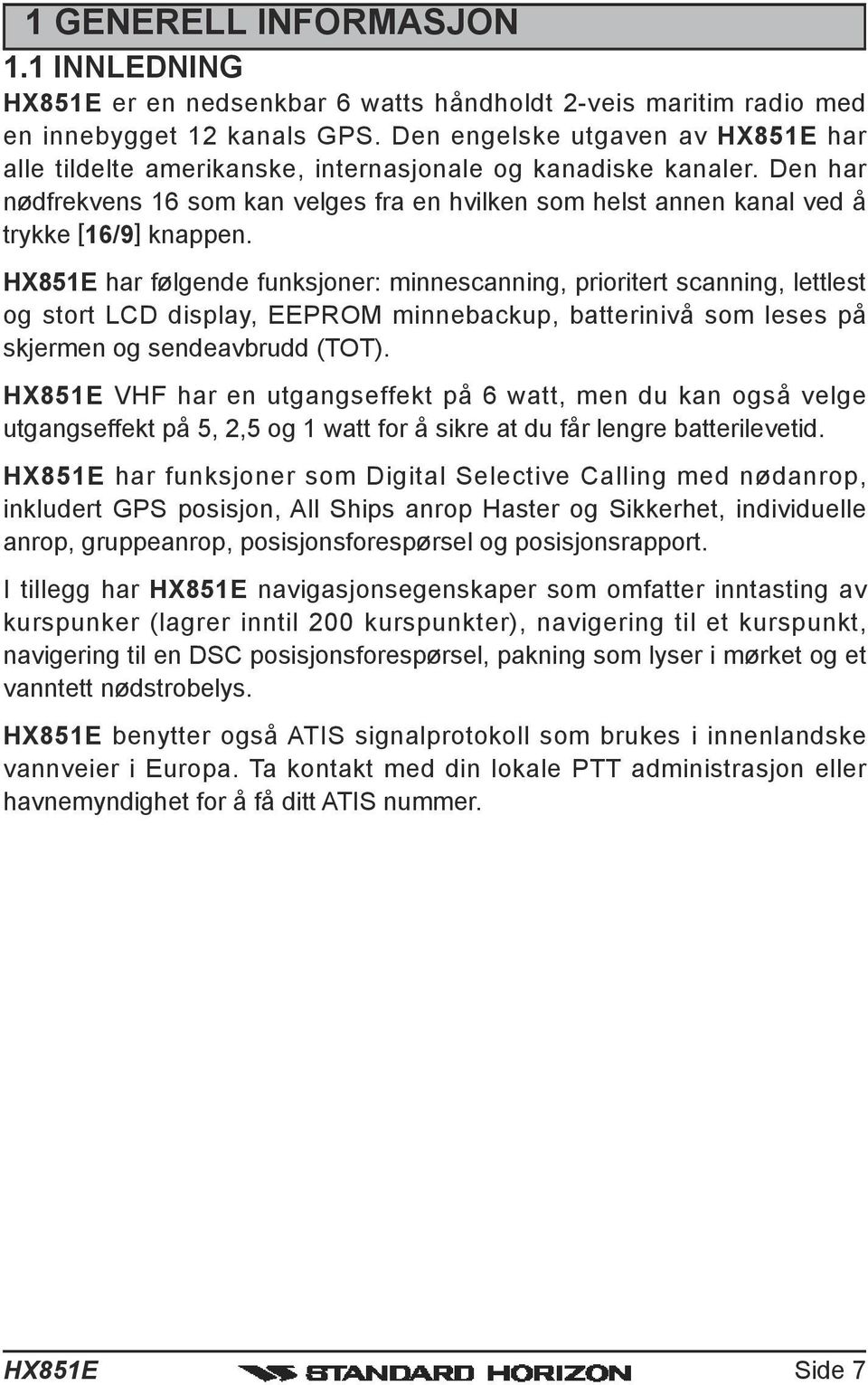 har følgende funksjoner: minnescanning, prioritert scanning, lettlest og stort LCD display, EEPROM minnebackup, batterinivå som leses på skjermen og sendeavbrudd (TOT).