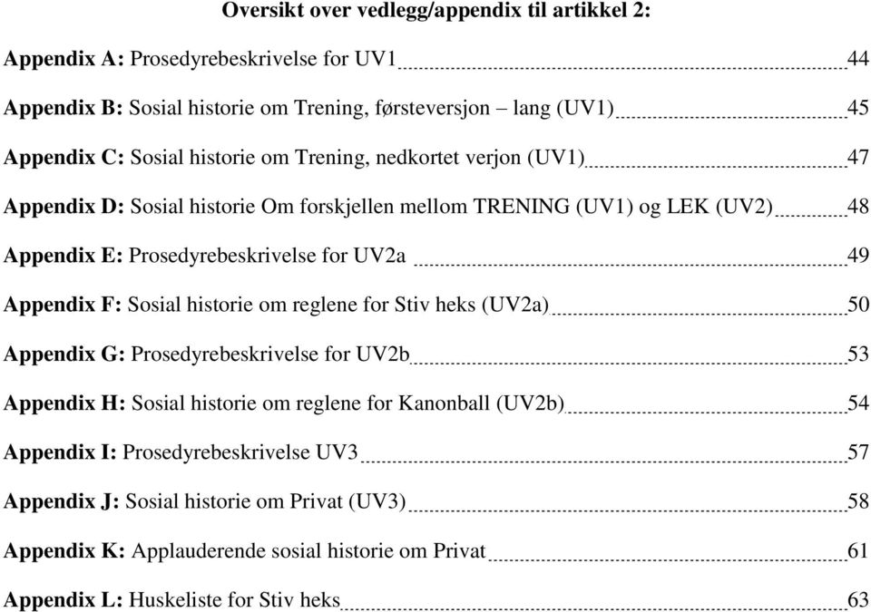 49 Appendix F: Sosial historie om reglene for Stiv heks (UV2a) 50 Appendix G: Prosedyrebeskrivelse for UV2b 53 Appendix H: Sosial historie om reglene for Kanonball (UV2b) 54