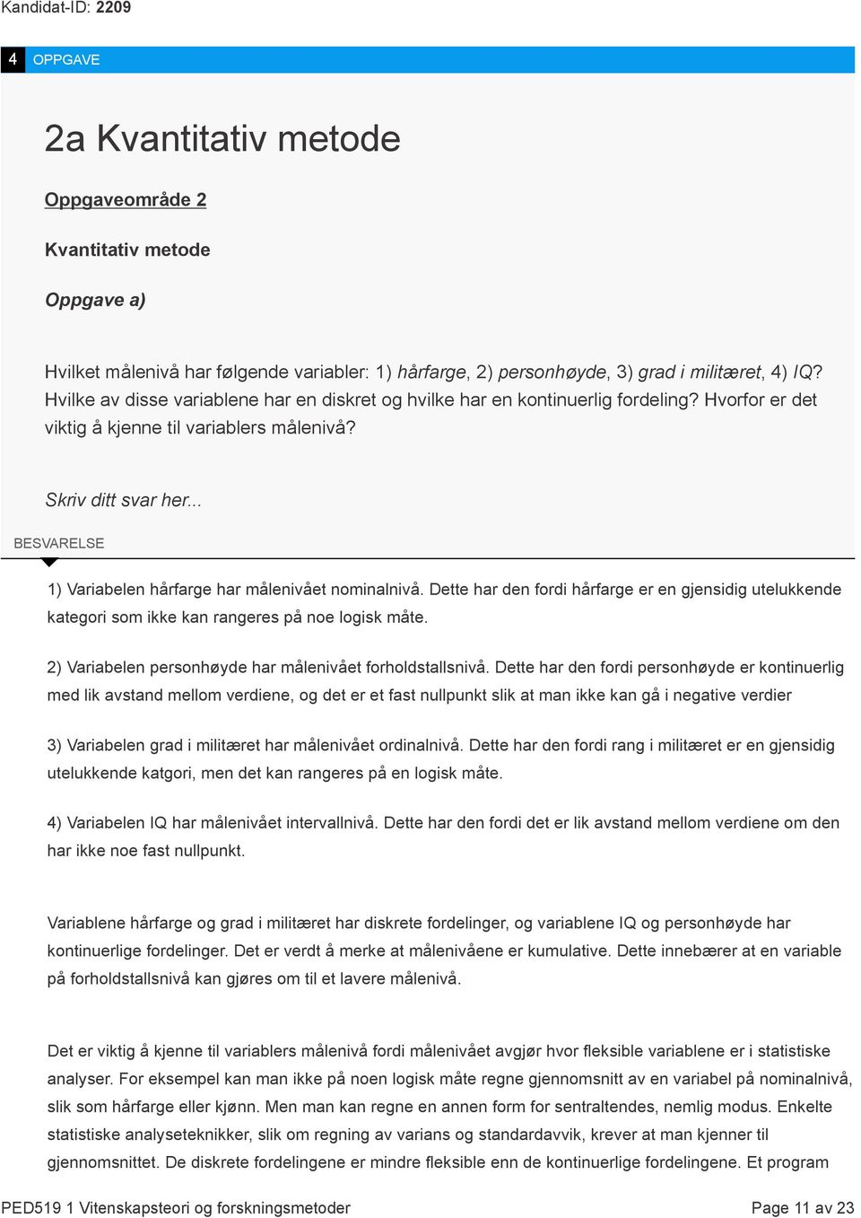 .. BESVARELSE 1) Variabelen hårfarge har målenivået nominalnivå. Dette har den fordi hårfarge er en gjensidig utelukkende kategori som ikke kan rangeres på noe logisk måte.