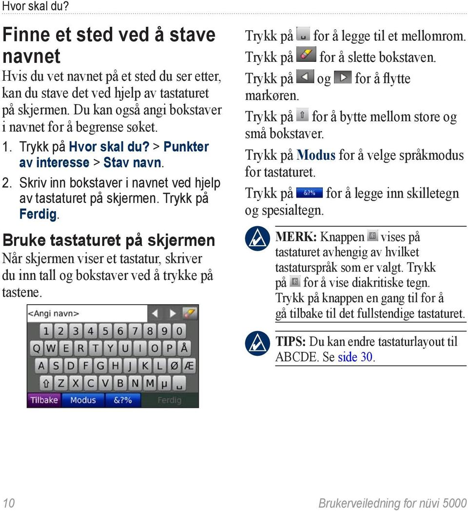 Trykk på Ferdig. Bruke tastaturet på skjermen Når skjermen viser et tastatur, skriver du inn tall og bokstaver ved å trykke på tastene. Trykk på for å legge til et mellomrom.