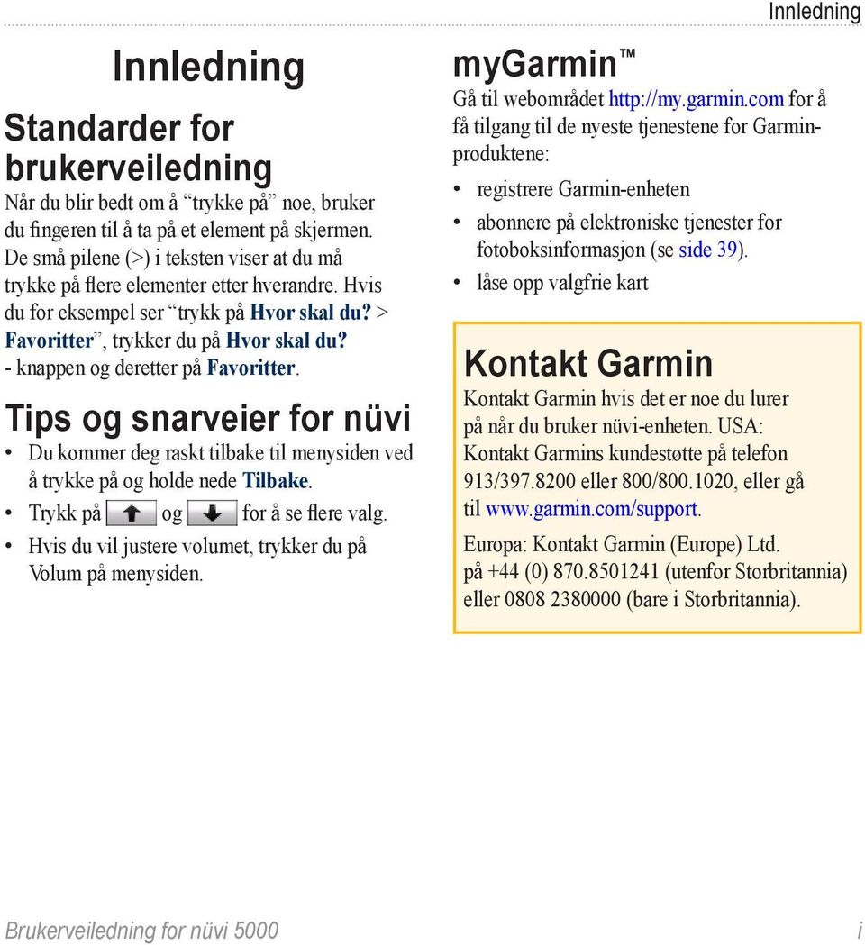 - knappen og deretter på Favoritter. Tips og snarveier for nüvi Du kommer deg raskt tilbake til menysiden ved å trykke på og holde nede Tilbake. Trykk på og for å se flere valg.