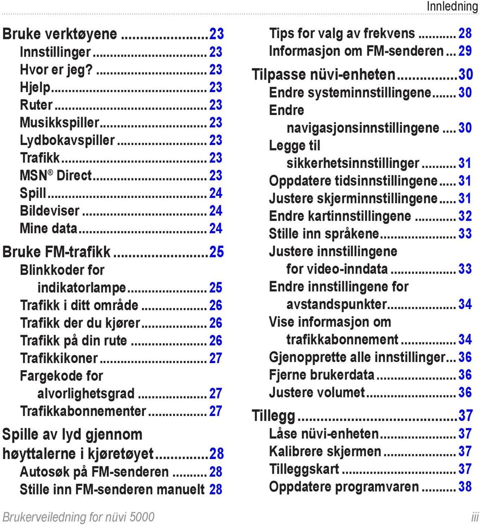 .. 27 Fargekode for alvorlighetsgrad... 27 Trafikkabonnementer... 27 Spille av lyd gjennom høyttalerne i kjøretøyet...28 Autosøk på FM-senderen.