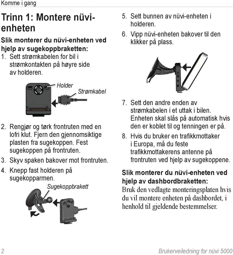 Knepp fast holderen på sugekopparmen. Sugekoppbrakett 5. Sett bunnen av nüvi-enheten i holderen. 6. Vipp nüvi-enheten bakover til den klikker på plass. 7.