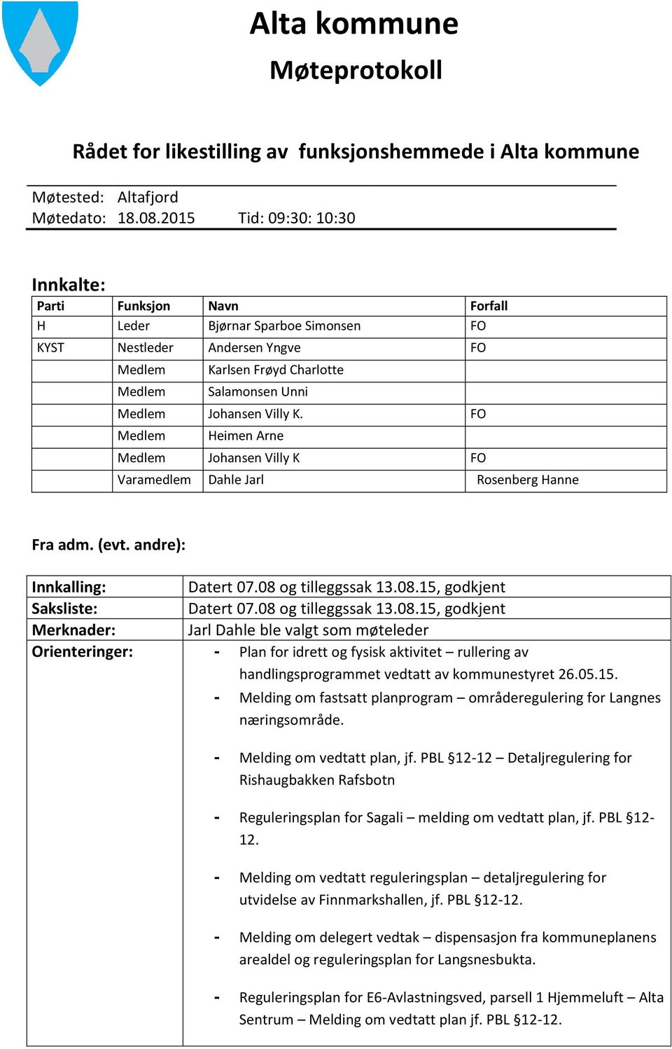 Villy K. FO Medlem Heimen Arne Medlem Johansen Villy K FO Varamedlem Dahle Jarl Rosenberg Hanne Fra adm. (evt. andre): Innkalling: Datert 07.08 og tilleggssak 13.08.15, godkjent Saksliste: Datert 07.