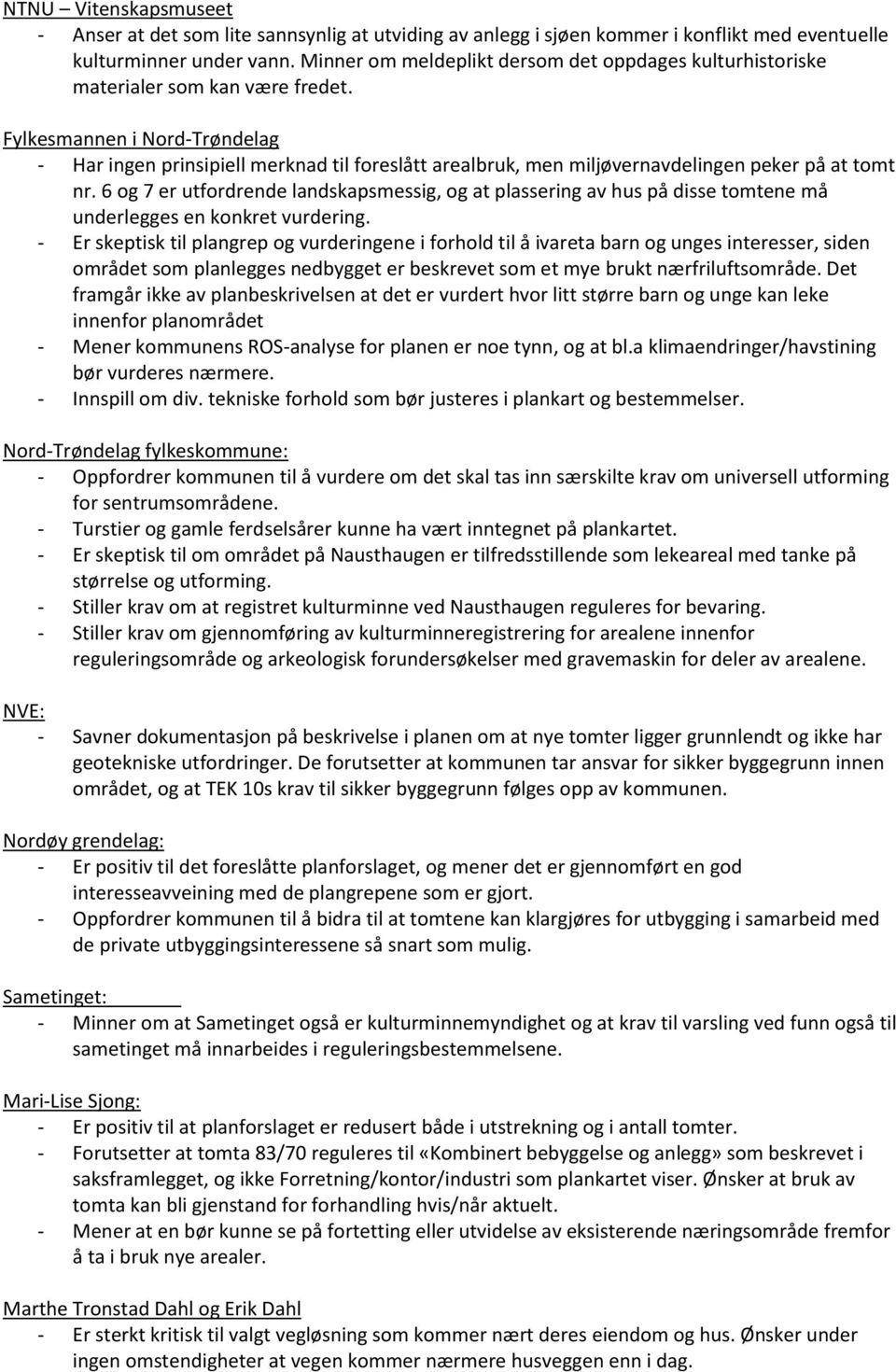 Fylkesmannen i Nord-Trøndelag - Har ingen prinsipiell merknad til foreslått arealbruk, men miljøvernavdelingen peker på at tomt nr.