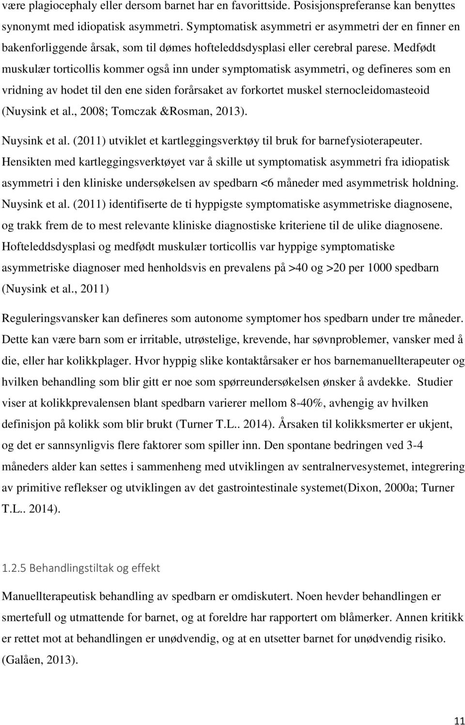 Medfødt muskulær torticollis kommer også inn under symptomatisk asymmetri, og defineres som en vridning av hodet til den ene siden forårsaket av forkortet muskel sternocleidomasteoid (Nuysink et al.