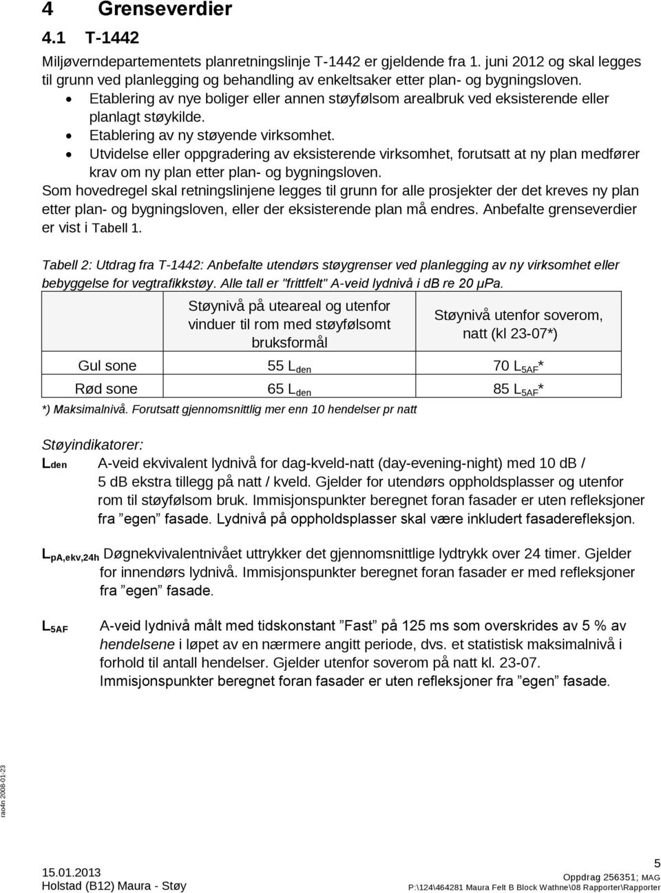 Etablering av nye boliger eller annen støyfølsom arealbruk ved eksisterende eller planlagt støykilde. Etablering av ny støyende virksomhet.