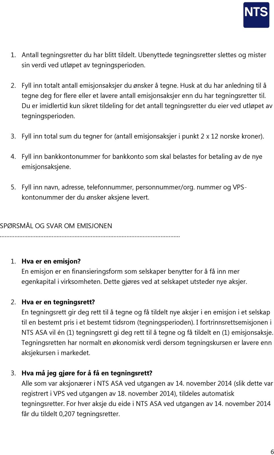 Du er imidlertid kun sikret tildeling for det antall tegningsretter du eier ved utløpet av tegningsperioden. 3. Fyll inn total sum du tegner for (antall emisjonsaksjer i punkt 2 x 12 norske kroner).