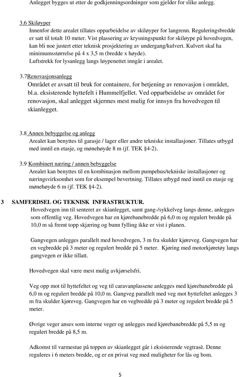 Kulvert skal ha minimumsstørrelse på 4 x 3,5 m (bredde x høyde). Luftstrekk for lysanlegg langs løypenettet inngår i arealet. 3.7Renovasjonsanlegg Området er avsatt til bruk for containere, for betjening av renovasjon i området, bl.