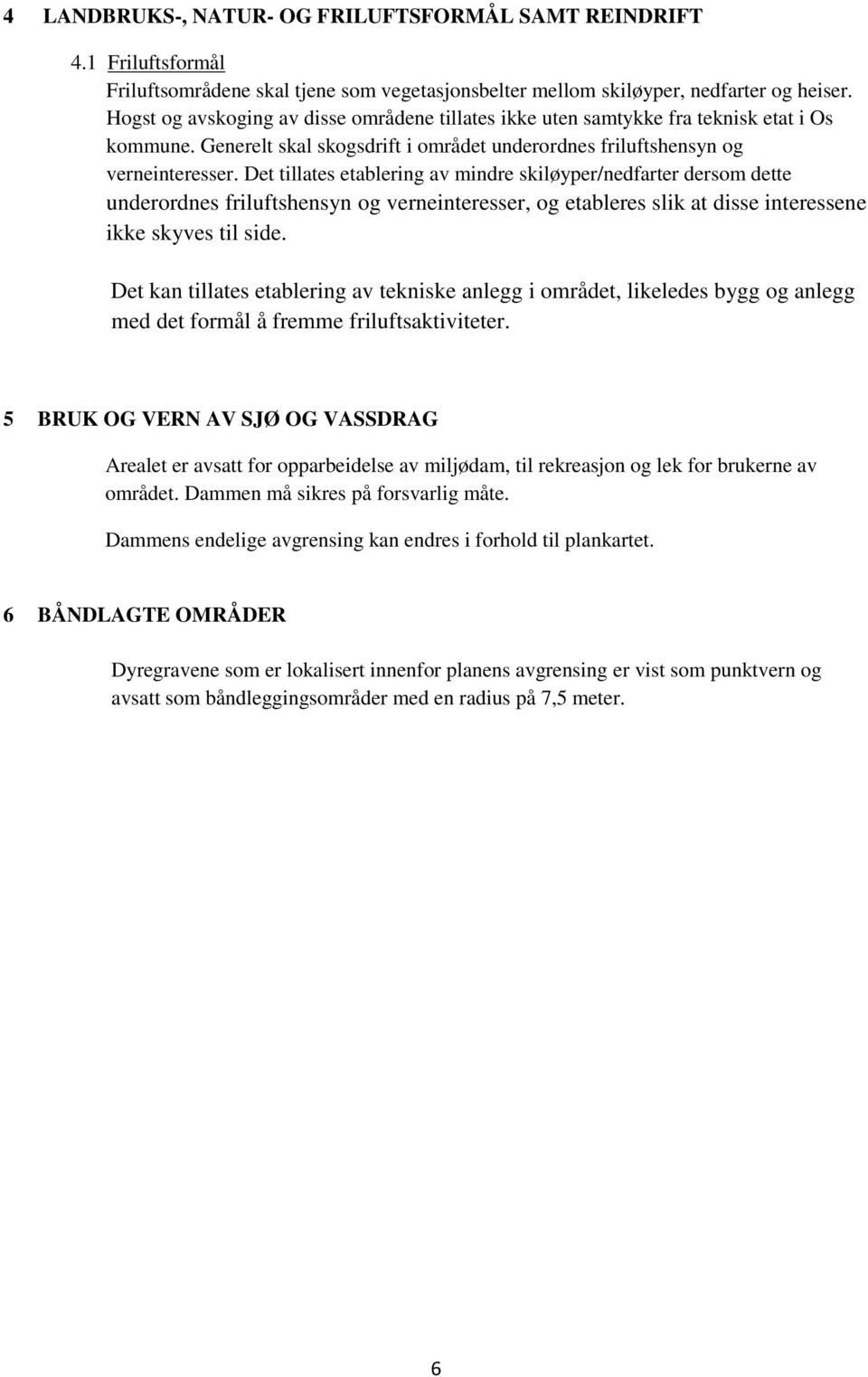 Det tillates etablering av mindre skiløyper/nedfarter dersom dette underordnes friluftshensyn og verneinteresser, og etableres slik at disse interessene ikke skyves til side.