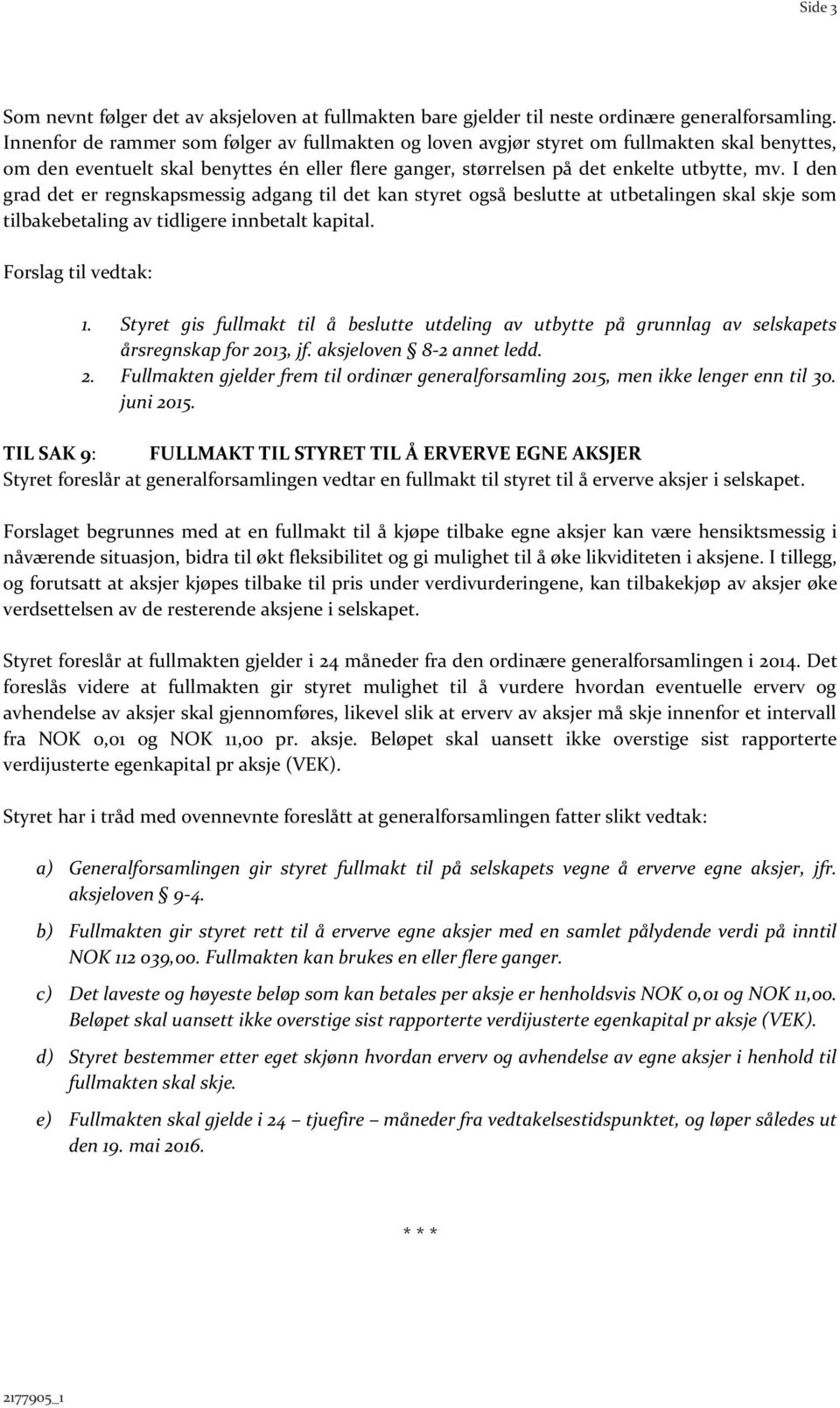 I den grad det er regnskapsmessig adgang til det kan styret også beslutte at utbetalingen skal skje som tilbakebetaling av tidligere innbetalt kapital. Forslag til vedtak: 1.