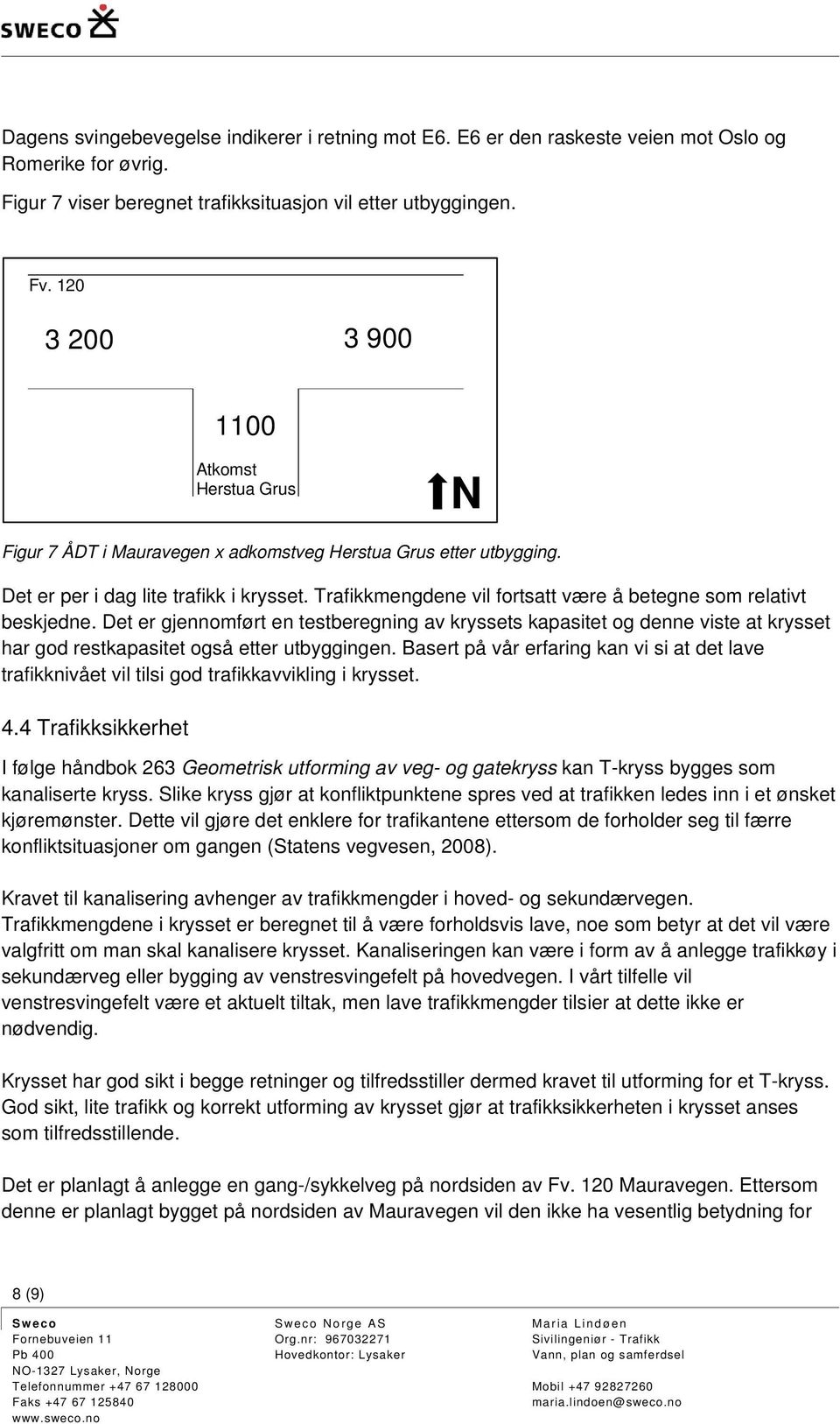 Trafikkmengdene vil fortsatt være å betegne som relativt beskjedne. Det er gjennomført en testberegning av kryssets kapasitet og denne viste at krysset har god restkapasitet også etter utbyggingen.