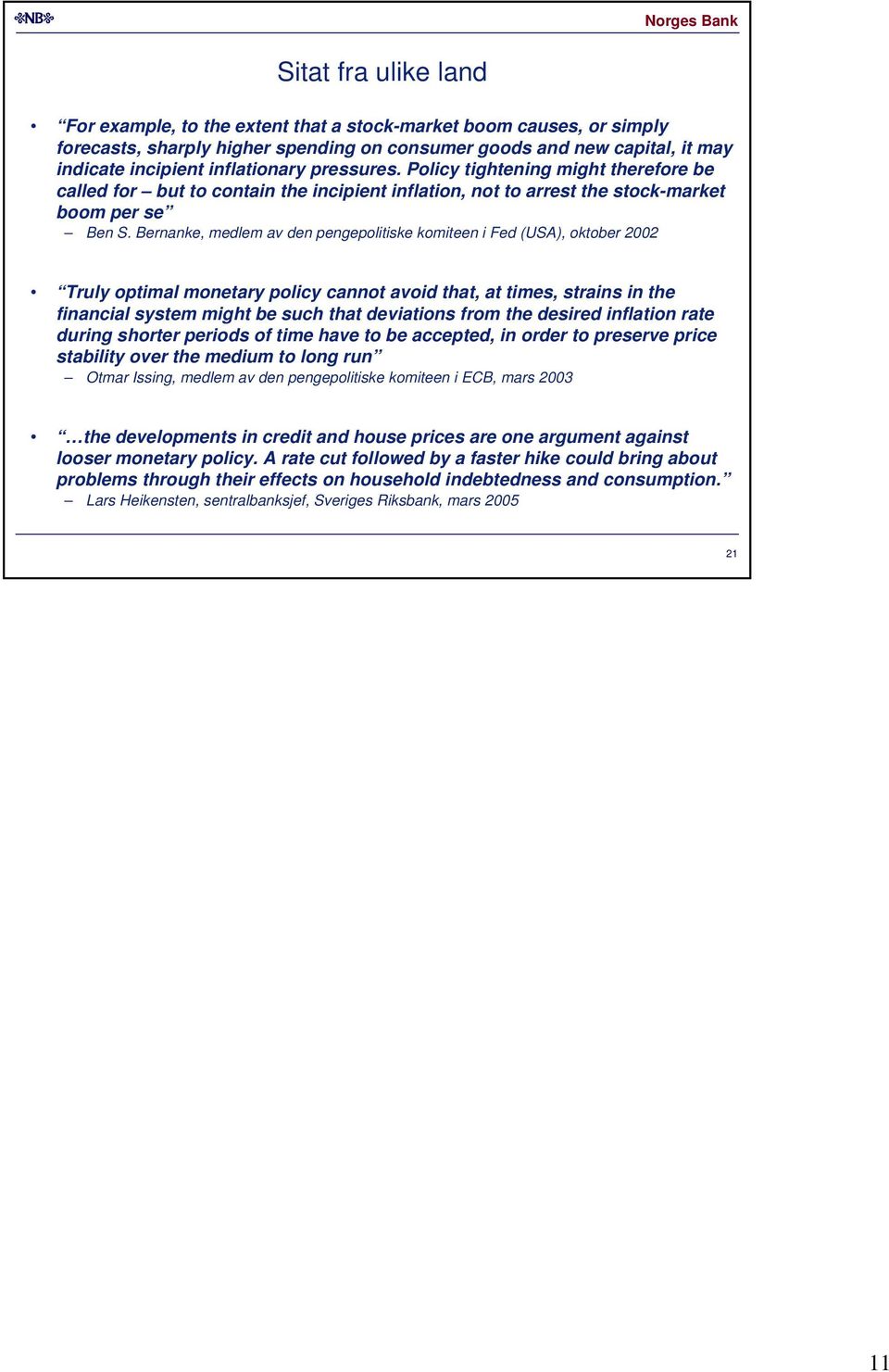 Bernanke, medlem av den pengepolitiske komiteen i Fed (USA), oktober Truly optimal monetary policy cannot avoid that, at times, strains in the financial system might be such that deviations from the