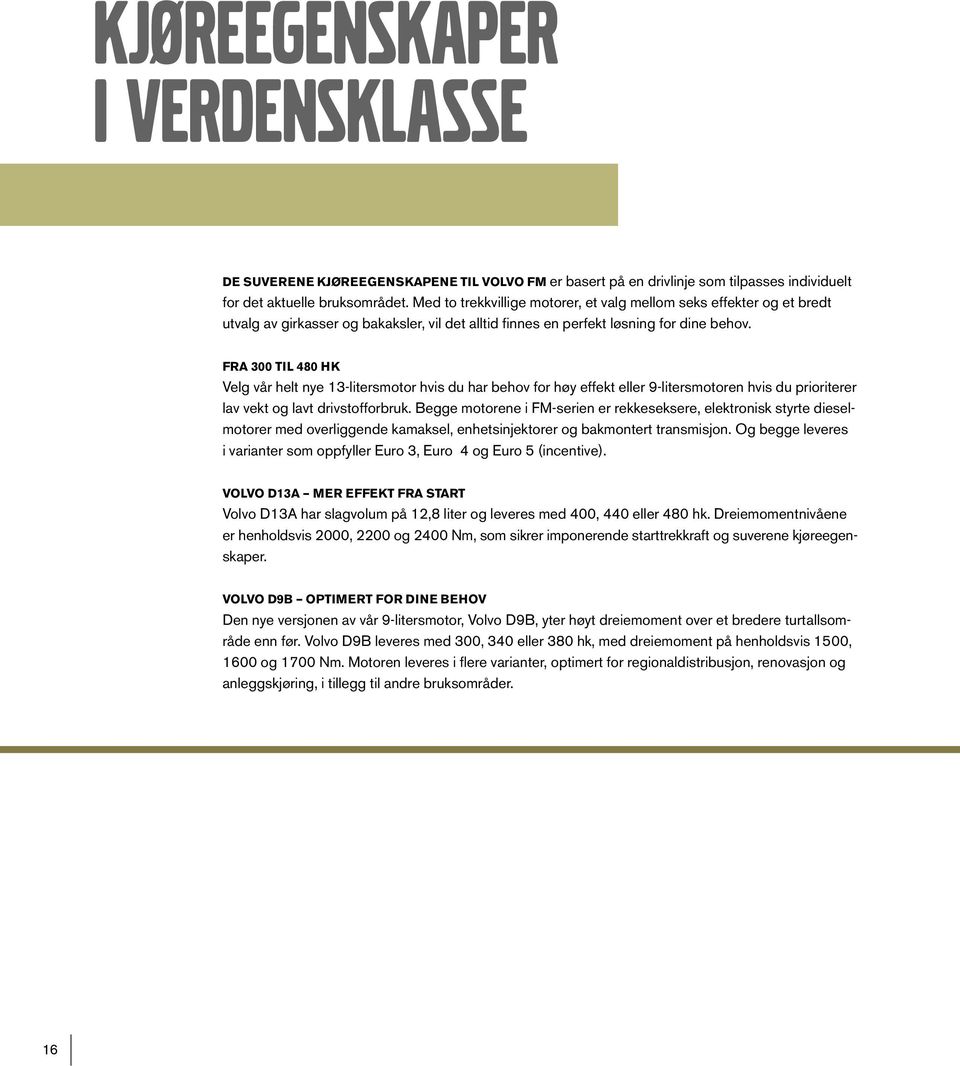 FRA 300 TIL 480 HK Velg vår helt nye 13-litersmotor hvis du har behov for høy effekt eller 9-litersmotoren hvis du prioriterer lav vekt og lavt drivstofforbruk.