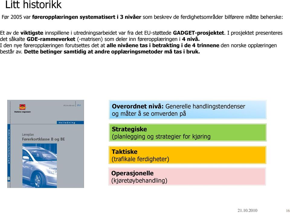 I den nye føreropplæringen forutsettes det at alle nivåene tas i betrakting i de 4 trinnene den norske opplæringen består av.