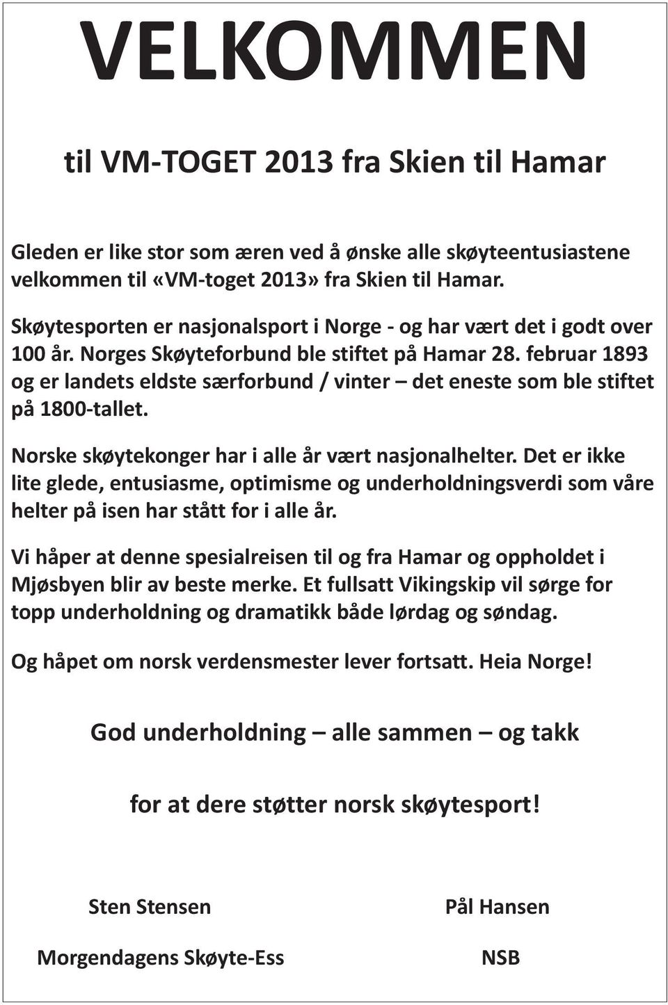 februar 1893 og er landets eldste særforbund / vinter det eneste som ble stiftet på 1800-tallet. Norske skøytekonger har i alle år vært nasjonalhelter.