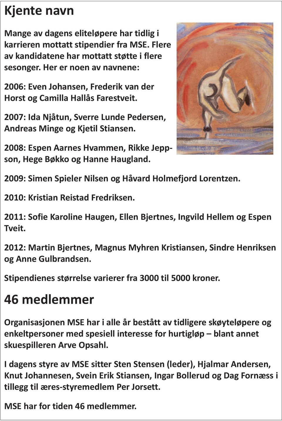 2008: Espen Aarnes Hvammen, Rikke Jeppson, Hege Bøkko og Hanne Haugland. 2009: Simen Spieler Nilsen og Håvard Holmefjord Lorentzen. 2010: Kristian Reistad Fredriksen.
