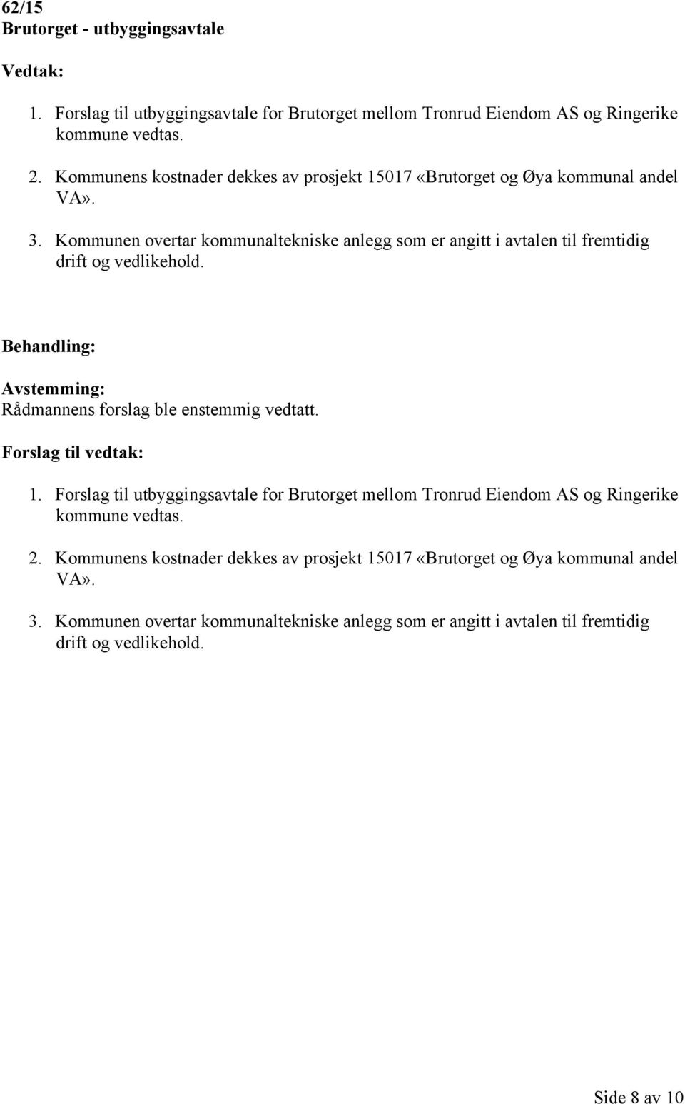 Kommunen overtar kommunaltekniske anlegg som er angitt i avtalen til fremtidig drift og vedlikehold. Behandling: Rådmannens forslag ble enstemmig vedtatt. Forslag til vedtak: 1.