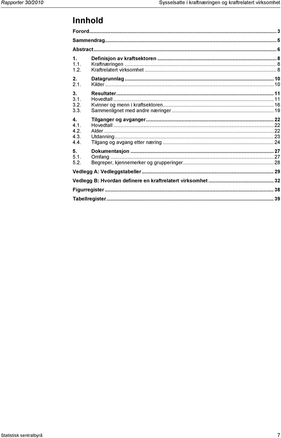 .. 19 4. Tilganger og avganger... 22 4.1. Hovedtall... 22 4.2. Alder... 22 4.3. Utdanning... 23 4.4. Tilgang og avgang etter næring... 24 5. Dokumentasjon... 27 5.1. Omfang... 27 5.2. Begreper, kjennemerker og grupperinger.