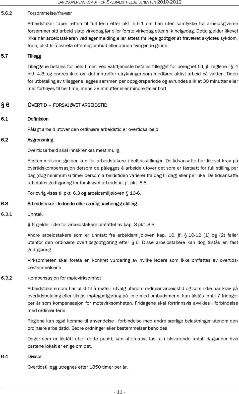 7 Tillegg Tilleggene betales for hele timer. Ved vakttjeneste betales tillegget for beregnet tid, jf. reglene i 4 pkt. 4.3, og endres ikke om det inntreffer utrykninger som medfører aktivt arbeid på vakten.