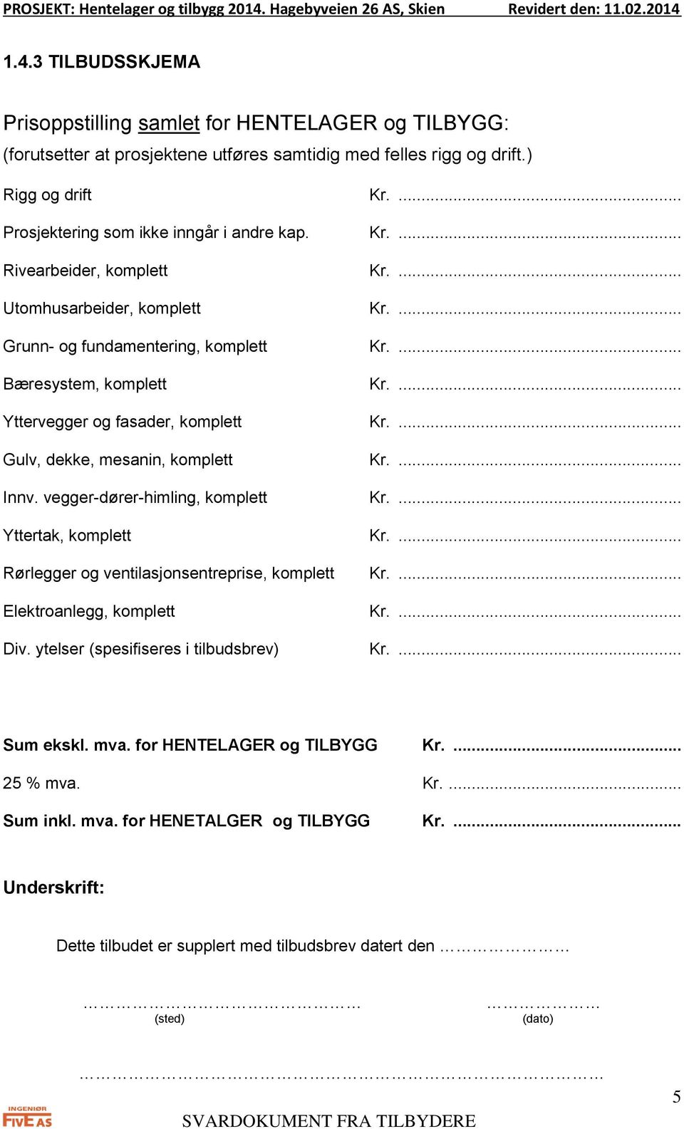 ... Yttervegger og fasader, komplett Kr.... Gulv, dekke, mesanin, komplett Kr.... Innv. vegger-dører-himling, komplett Kr.... Yttertak, komplett Kr.... Rørlegger og ventilasjonsentreprise, komplett Kr.