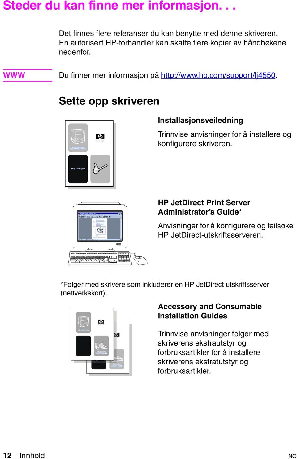 HP JetDirect Print Server Administrator s Guide* Anvisninger for å konfigurere og feilsøke HP JetDirect-utskriftsserveren.