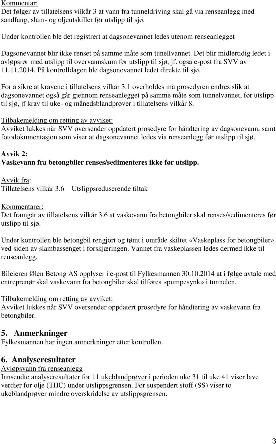 Det blir midlertidig ledet i avløpsrør med utslipp til overvannskum før utslipp til sjø, jf. også e-post fra SVV av 11.11.2014. På kontrolldagen ble dagsonevannet ledet direkte til sjø.