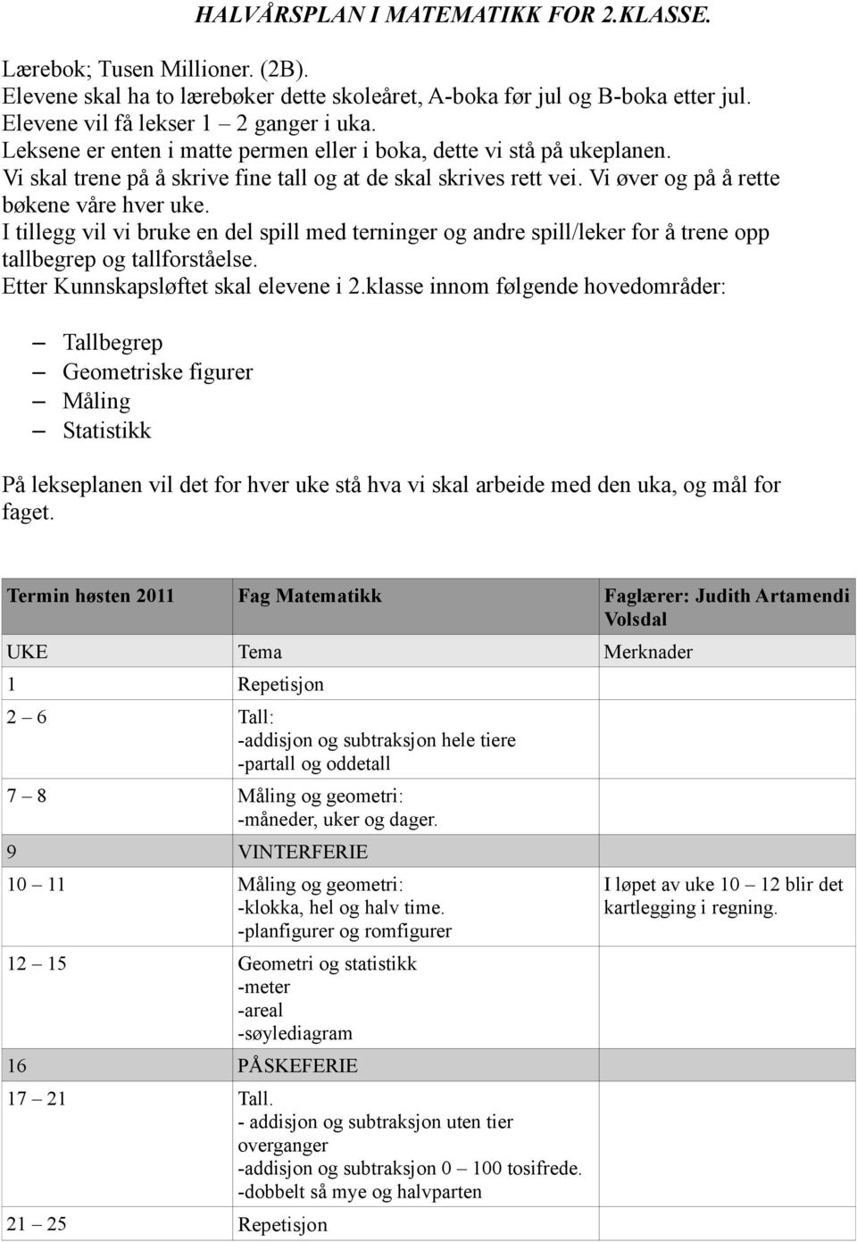 I tillegg vil vi bruke en del spill med terninger og andre spill/leker for å trene opp tallbegrep og tallforståelse. Etter Kunnskapsløftet skal elevene i 2.