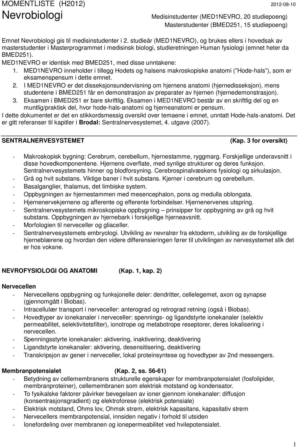 MED1NEVRO er identisk med BMED251, med disse unntakene: 1. MED1NEVRO inneholder i tillegg Hodets og halsens makroskopiske anatomi ( Hode-hals ), som er eksamenspensum i dette emnet. 2.