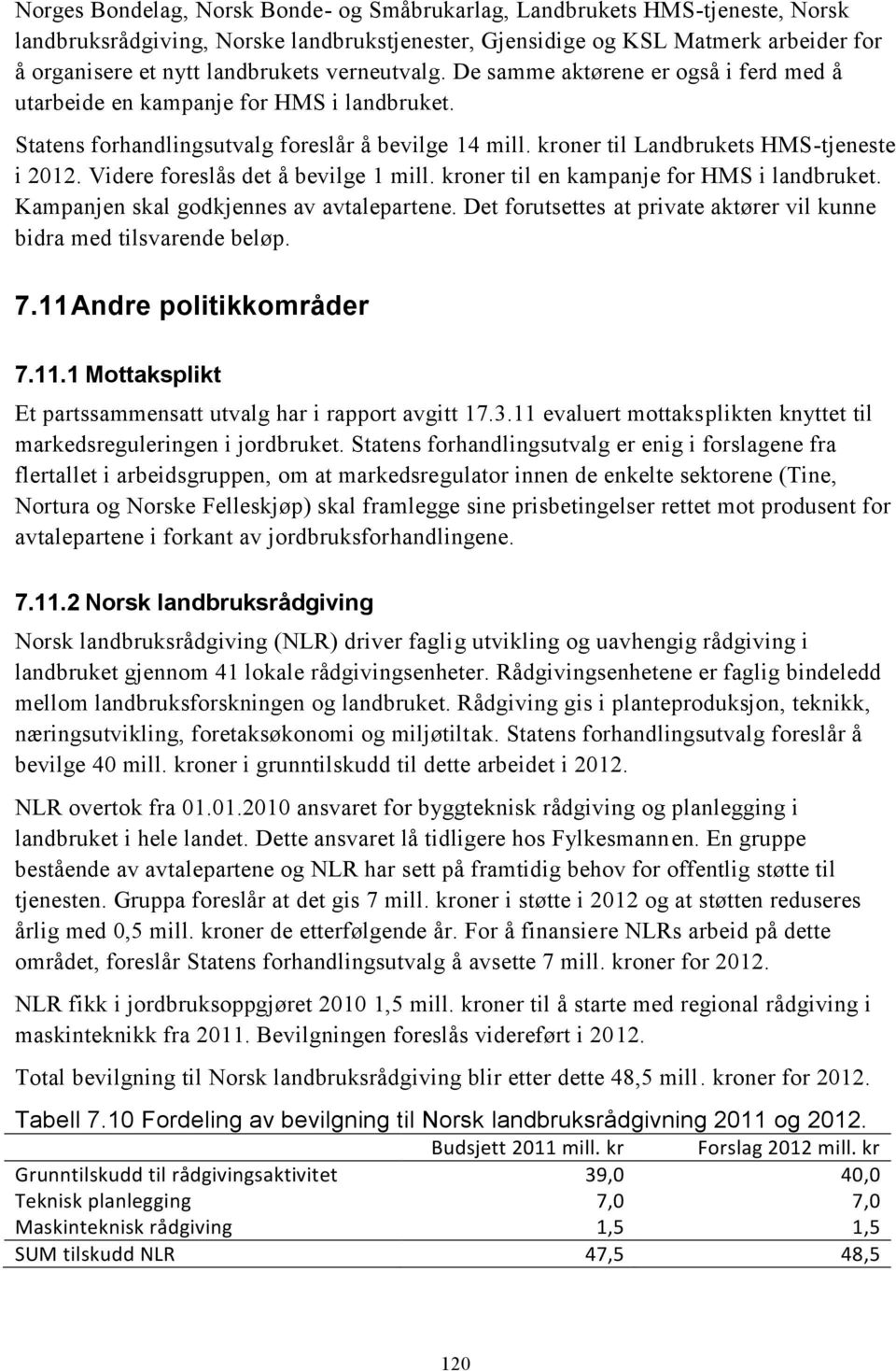 Videre foreslås det å bevilge 1 mill. kroner til en kampanje for HMS i landbruket. Kampanjen skal godkjennes av avtalepartene. Det forutsettes at private aktører vil kunne bidra med tilsvarende beløp.