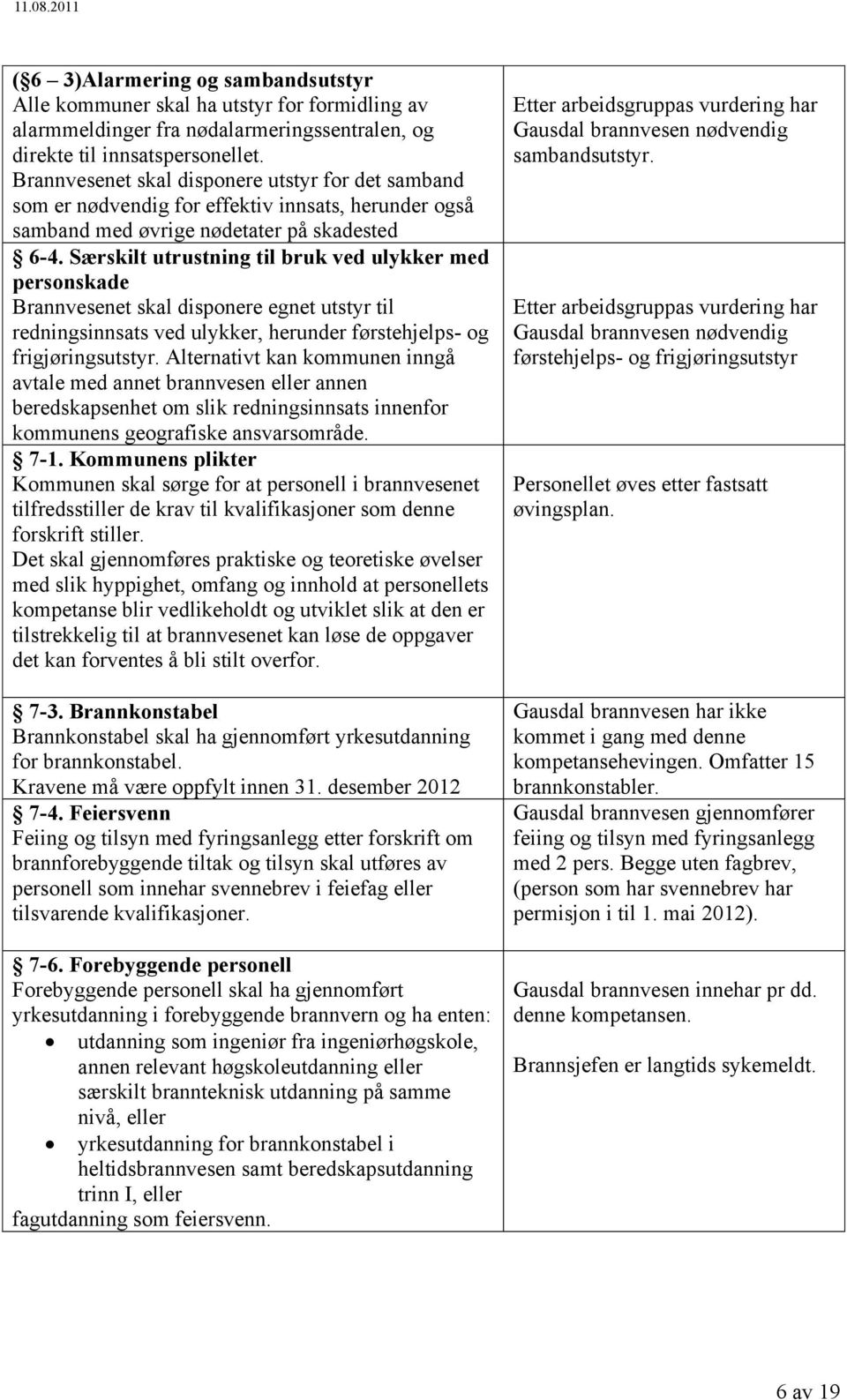 Særskilt utrustning til bruk ved ulykker med personskade Brannvesenet skal disponere egnet utstyr til redningsinnsats ved ulykker, herunder førstehjelps- og frigjøringsutstyr.