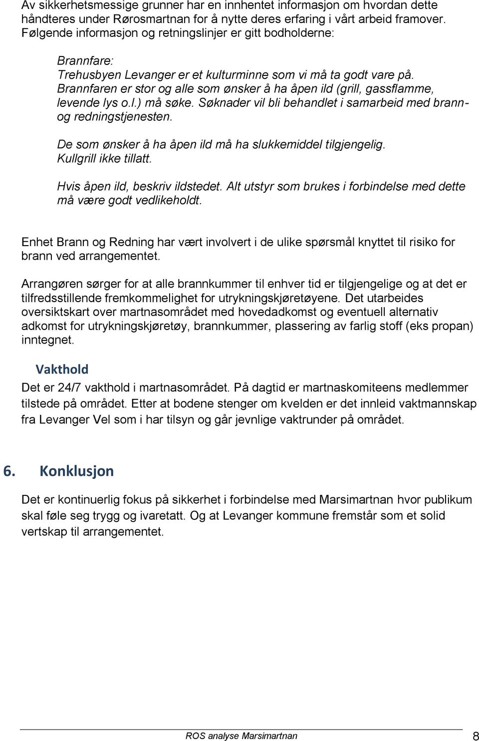 Brannfaren er stor og alle som ønsker å ha åpen ild (grill, gassflamme, levende lys o.l.) må søke. Søknader vil bli behandlet i samarbeid med brannog redningstjenesten.