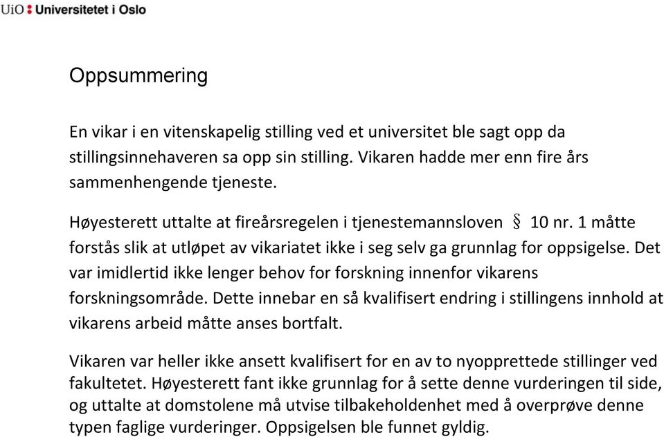 Det var imidlertid ikke lenger behov for forskning innenfor vikarens forskningsområde. Dette innebar en så kvalifisert endring i stillingens innhold at vikarens arbeid måtte anses bortfalt.