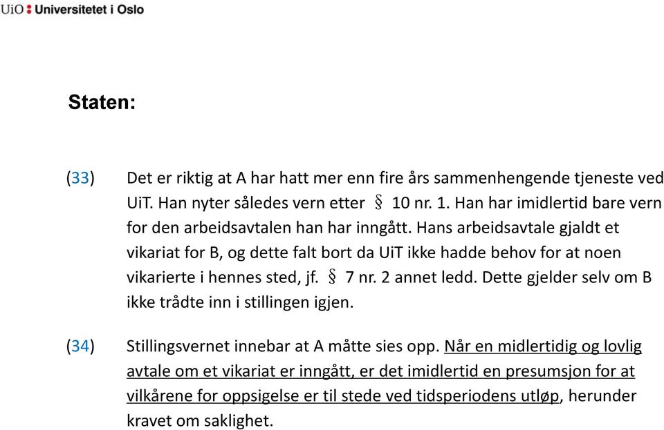 Hans arbeidsavtale gjaldt et vikariat for B, og dette falt bort da UiT ikke hadde behov for at noen vikarierte i hennes sted, jf. 7 nr. 2 annet ledd.