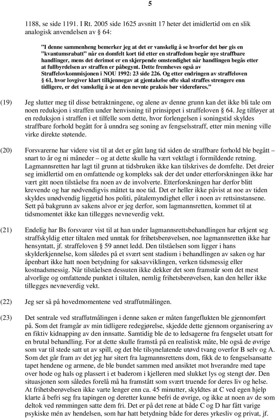 kort tid etter en straffedom begår nye straffbare handlinger, mens det derimot er en skjerpende omstendighet når handlingen begås etter at fullbyrdelsen av straffen er påbegynt.