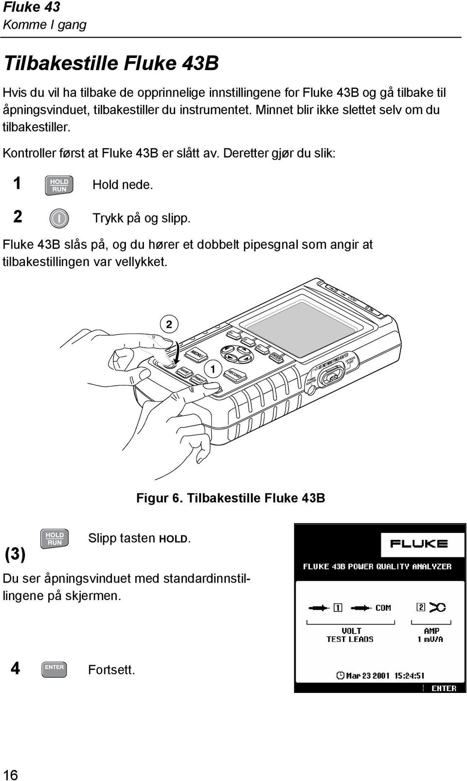 Deretter gjør du slik: 1 Hold nede. 2 Trykk på og slipp.