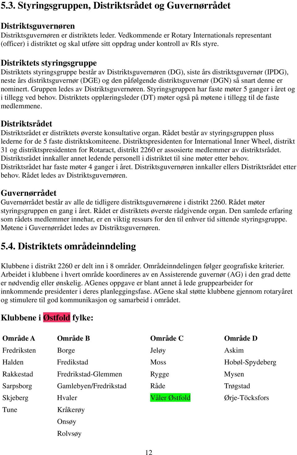 Distriktets styringsgruppe Distriktets styringsgruppe består av Distriktsguvernøren (DG), siste års distriktsguvernør (IPDG), neste års distriktsguvernør (DGE) og den påfølgende distriktsguvernør