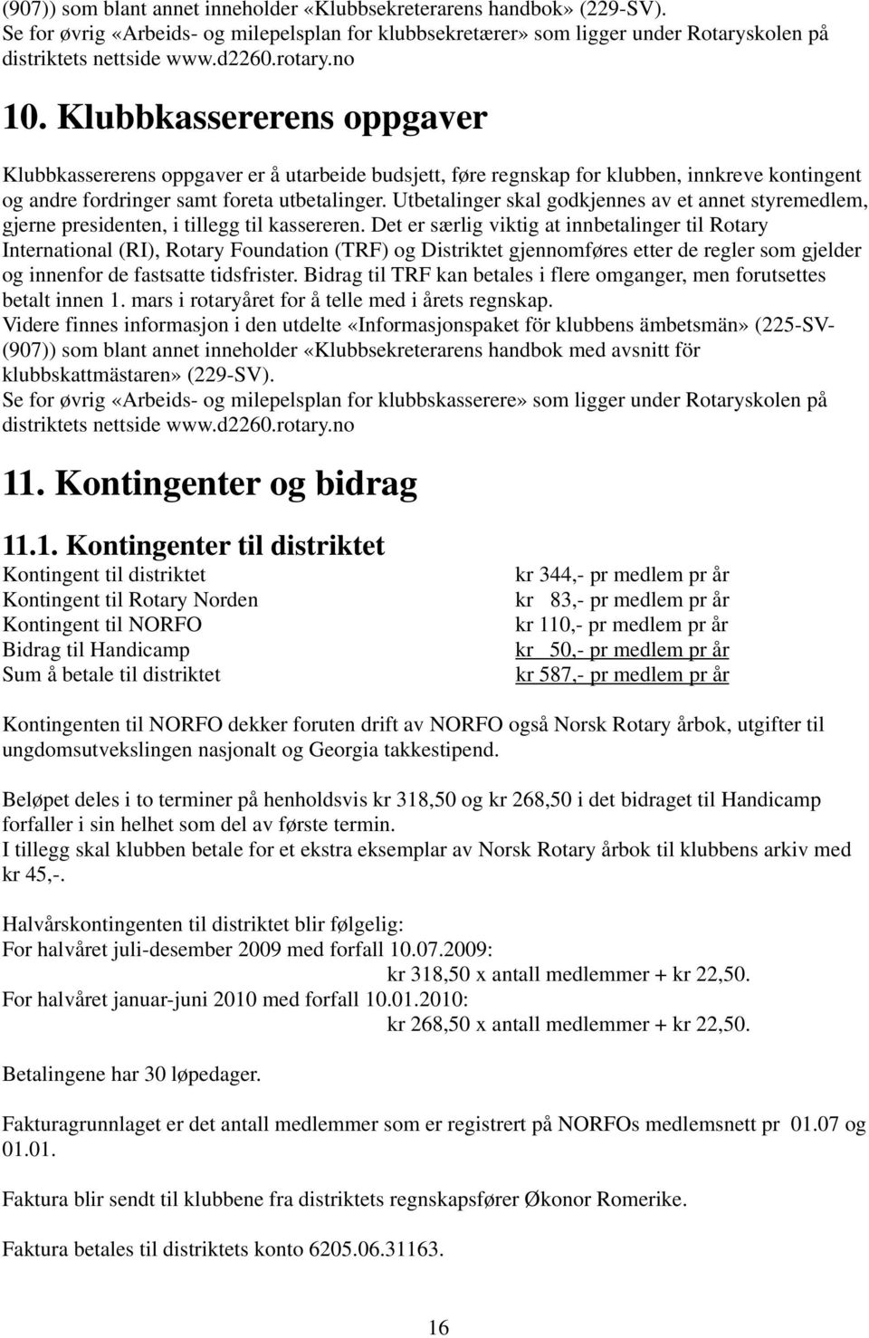 Utbetalinger skal godkjennes av et annet styremedlem, gjerne presidenten, i tillegg til kassereren.