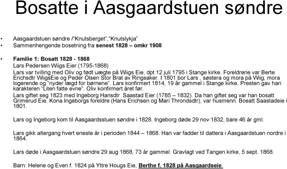 I 1801 bor Lars, søstera og mora på Wiig, mora logerende og nyder lægd for børnene. Lars konfirmert 1814, 19 år gammel i Stange kirke. Presten gav han karakteren Liten fatte evne.