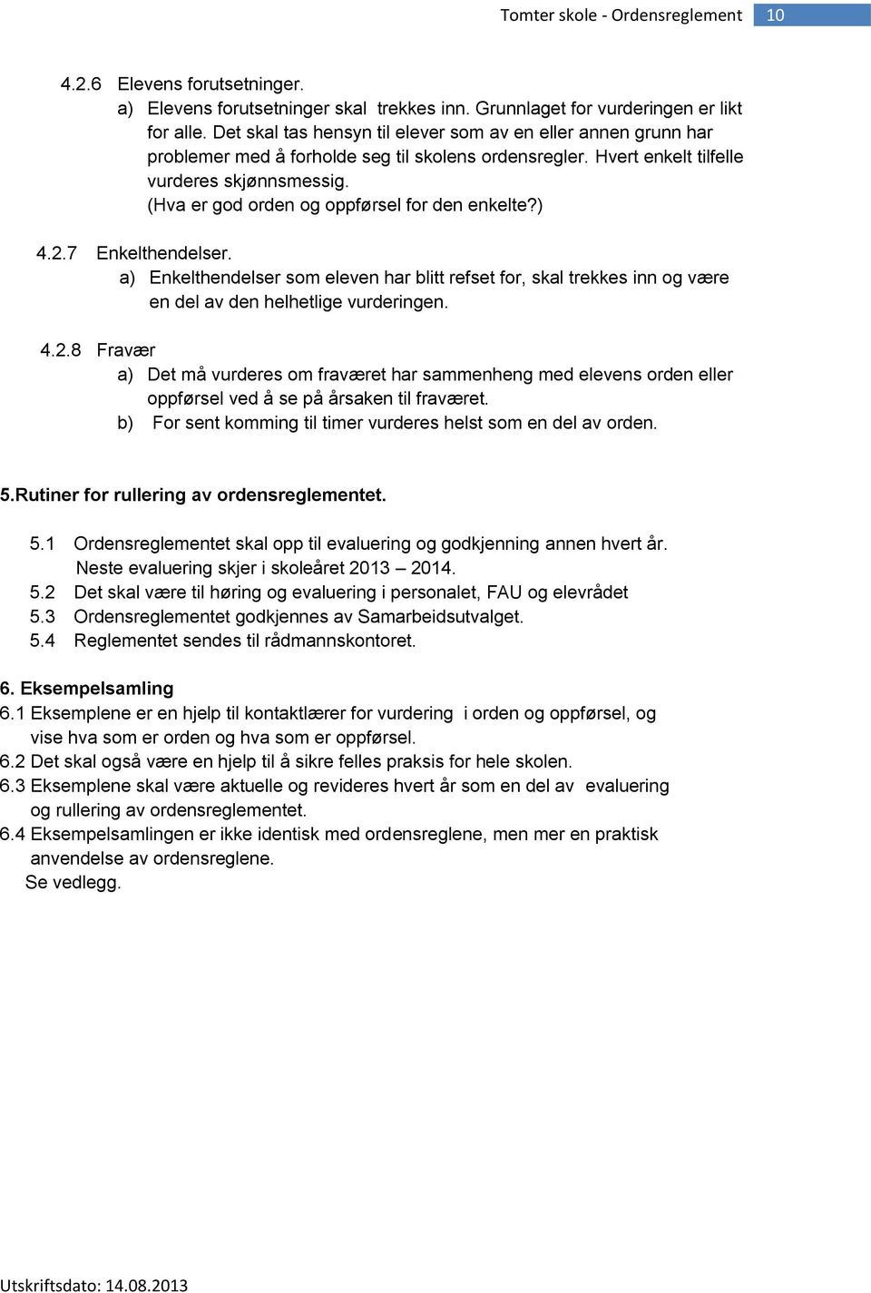 (Hva er god orden og oppførsel for den enkelte?) 4.2.7 Enkelthendelser. a) Enkelthendelser som eleven har blitt refset for, skal trekkes inn og være en del av den helhetlige vurderingen. 4.2.8 Fravær a) Det må vurderes om fraværet har sammenheng med elevens orden eller oppførsel ved å se på årsaken til fraværet.