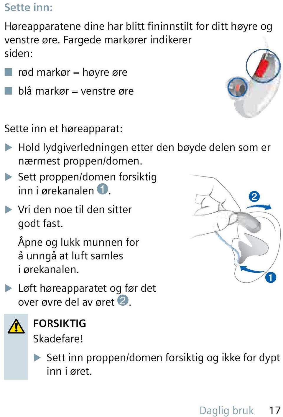 bøyde delen som er nærmest proppen/domen. X Sett proppen/domen forsiktig inn i ørekanalen 1. X Vri den noe til den sitter godt fast.