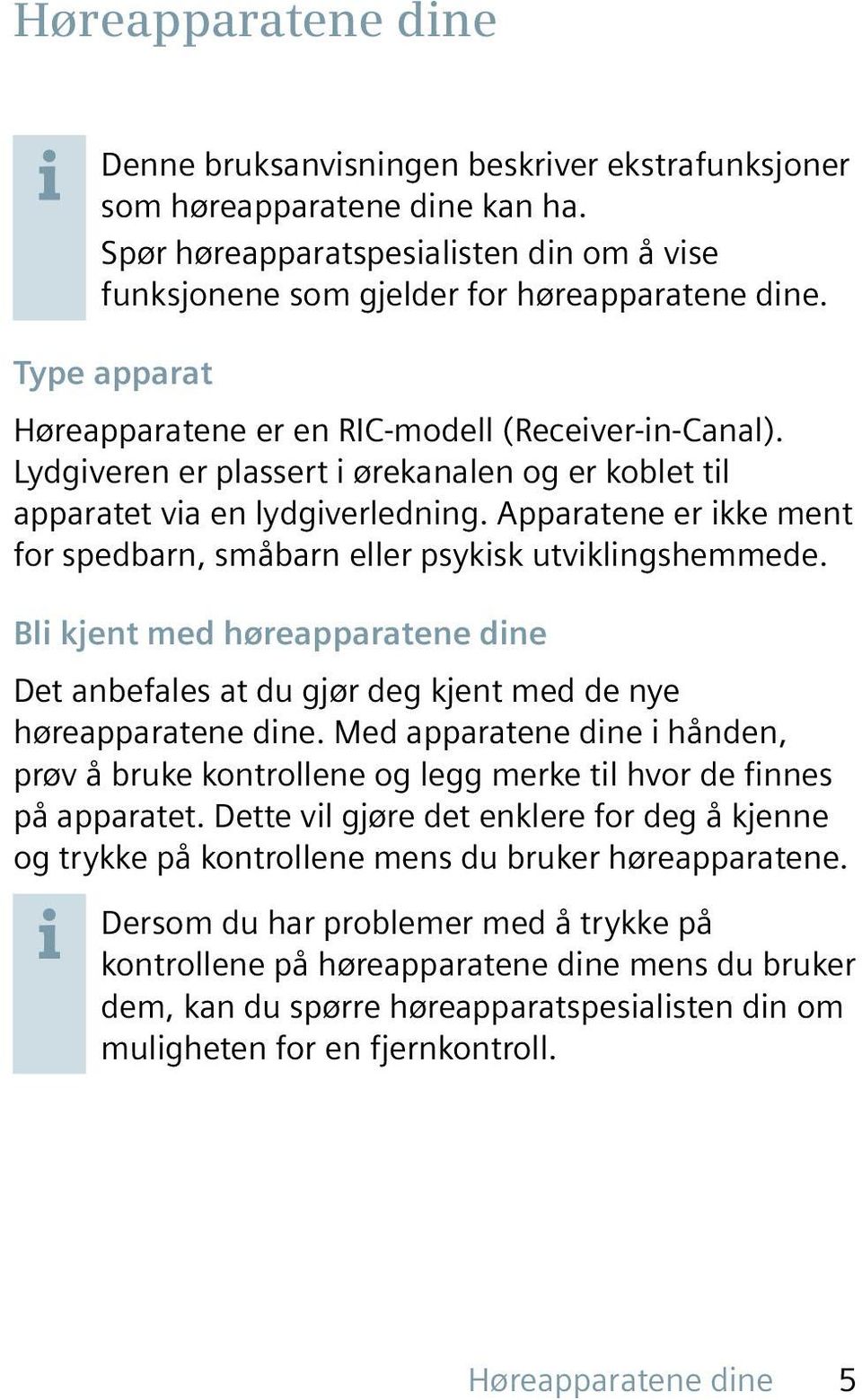 Apparatene er ikke ment for spedbarn, småbarn eller psykisk utviklingshemmede. Bli kjent med høreapparatene dine Det anbefales at du gjør deg kjent med de nye høreapparatene dine.