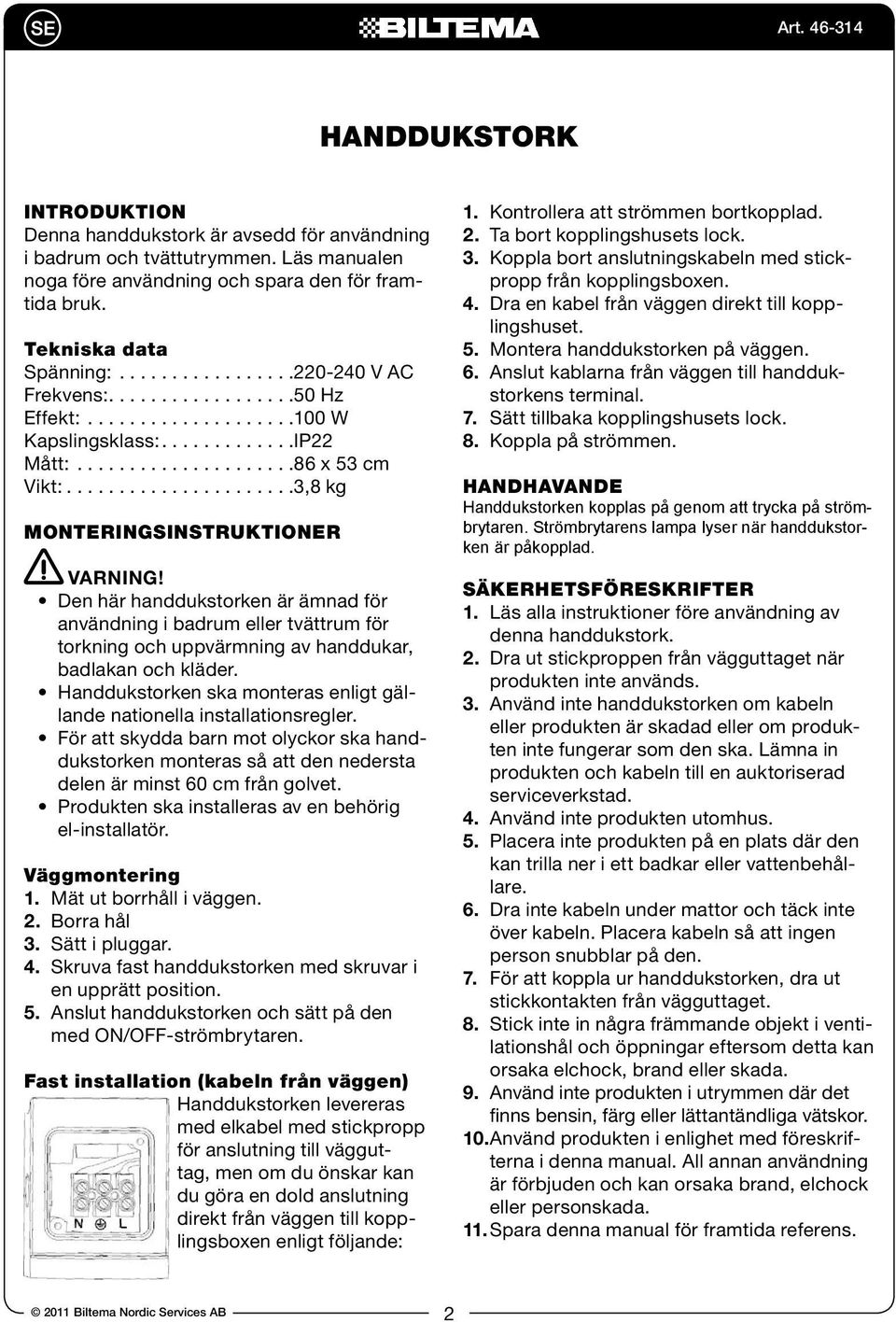 .....................3,8 kg MONTERINGSINSTRUKTIONER VARNING! Den här handdukstorken är ämnad för användning i badrum eller tvättrum för torkning och uppvärmning av handdukar, badlakan och kläder.