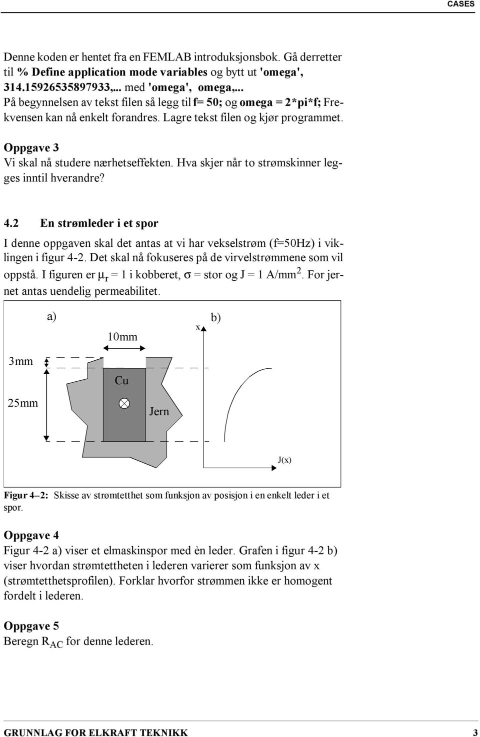 Hva skjer når to strømskinner legges inntil hverandre? 4.2 En strømleder i et spor I denne oppgaven skal det antas at vi har vekselstrøm (f=50hz) i viklingen i figur 4-2.