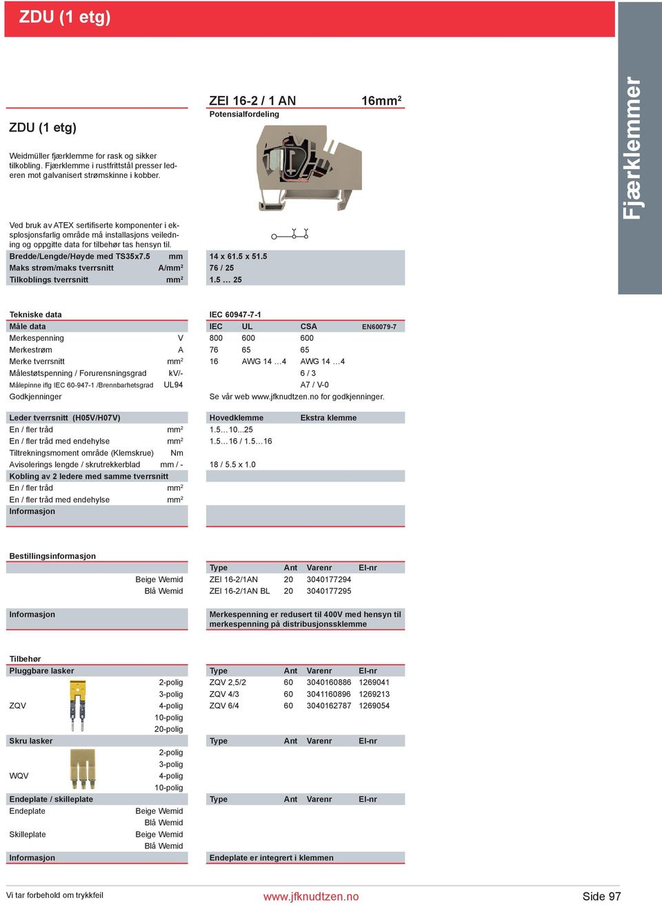 5 25 ZEI 16-2 / 1 AN 16mm 2 Potensialfordeling Fjærklemmer Tekniske data IEC 60947-7-1 Måle data IEC UL CSA EN60079-7 Merkespenning V 800 600 600 Merkestrøm A 76 65 65 Merke tverrsnitt mm 2 16 AWG 14