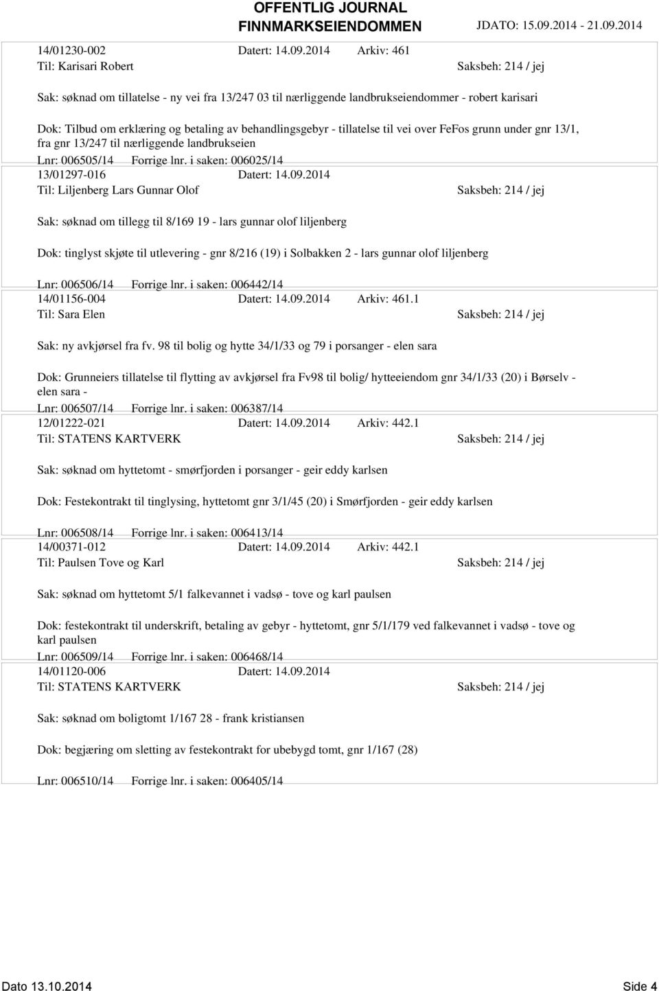 tillatelse til vei over FeFos grunn under gnr 13/1, fra gnr 13/247 til nærliggende landbrukseien Lnr: 006505/14 Forrige lnr. i saken: 006025/14 13/01297-016 Datert: 14.09.