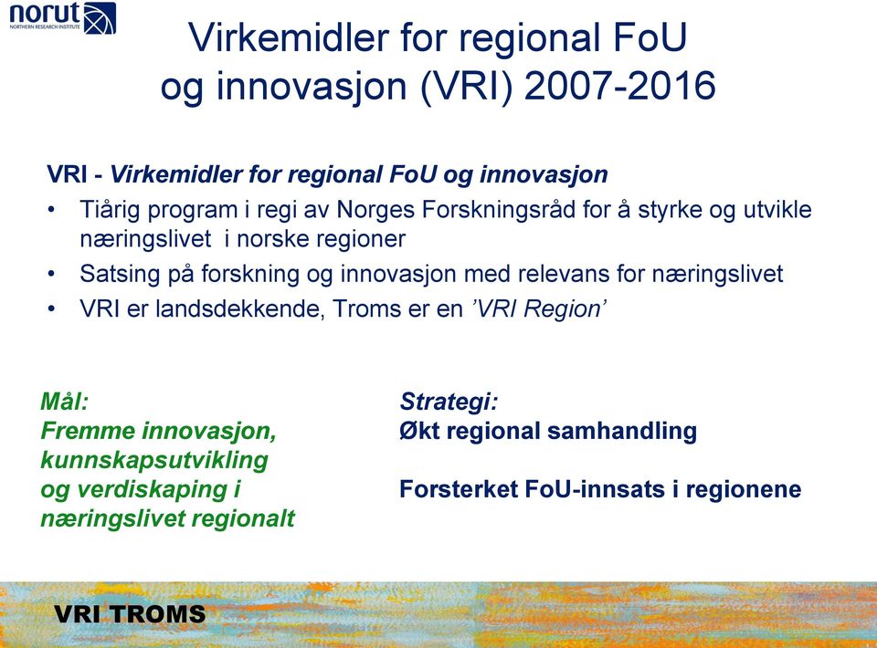 innovasjon med relevans for næringslivet VRI er landsdekkende, Troms er en VRI Region Mål: Fremme innovasjon,