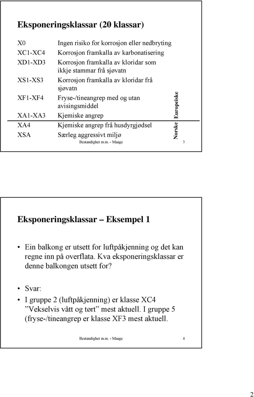 aggressivt miljø Europeiske Norske Bestandighet m.m. - Maage 3 Eksponeringsklassar Eksempel 1 Ein balkong er utsett for luftpåkjenning og det kan regne inn på overflata.