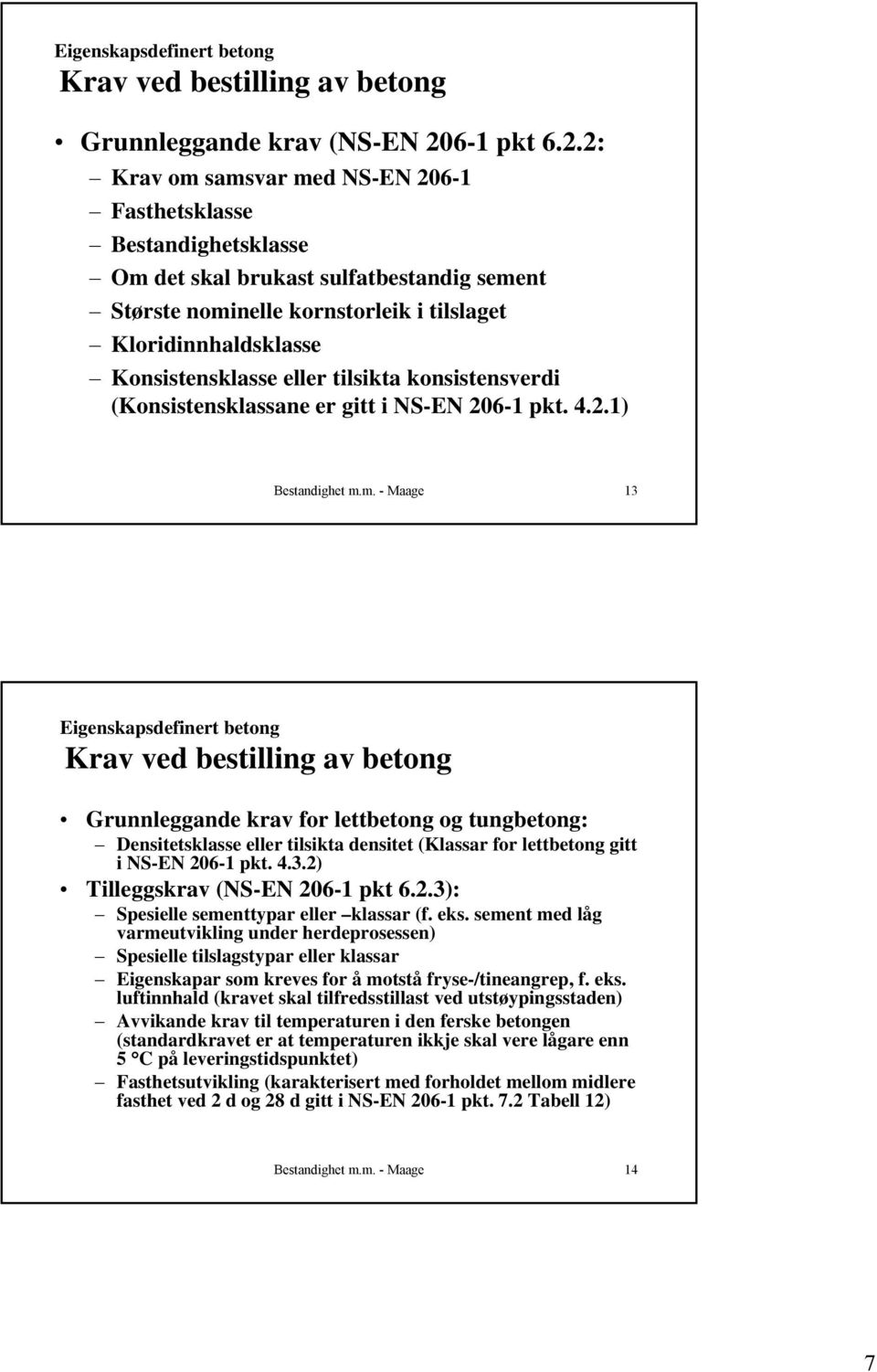 2: Krav om samsvar med NS-EN 206-1 Fasthetsklasse Bestandighetsklasse Om det skal brukast sulfatbestandig sement Største nominelle kornstorleik i tilslaget Kloridinnhaldsklasse Konsistensklasse eller