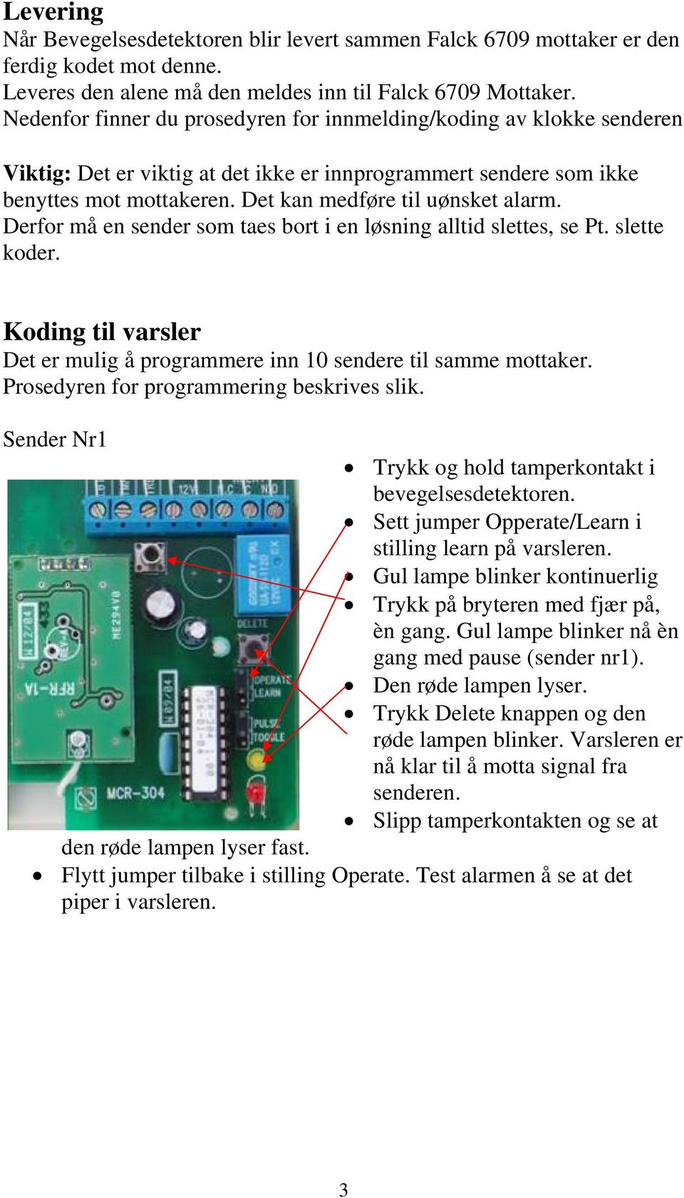 Derfor må en sender som taes bort i en løsning alltid slettes, se Pt. slette koder. Koding til varsler Det er mulig å programmere inn 10 sendere til samme mottaker.